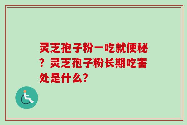 灵芝孢子粉一吃就便秘？灵芝孢子粉长期吃害处是什么？-第1张图片-卓越灵芝孢子粉