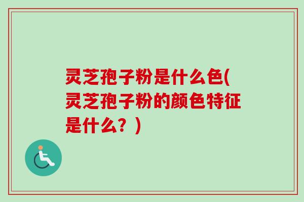 灵芝孢子粉是什么色(灵芝孢子粉的颜色特征是什么？)-第1张图片-卓越灵芝孢子粉