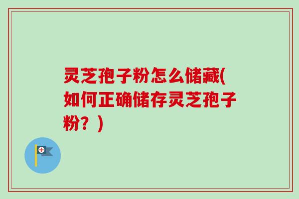 灵芝孢子粉怎么储藏(如何正确储存灵芝孢子粉?)-第1张图片-卓越灵芝孢子粉 灵芝孢子粉怎么储藏(如何正确储存灵芝孢子粉?)-第1张图片-卓越灵芝孢子粉