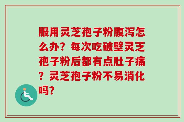 服用灵芝孢子粉腹泻怎么办?每次吃破壁灵芝孢子粉后都有点肚子痛?灵芝孢子粉不易消化吗?-第1张图片-卓越灵芝孢子粉 服用灵芝孢子粉腹泻怎么办?每次吃破壁灵芝孢子粉后都有点肚子痛?灵芝孢子粉不易消化吗?-第1张图片-卓越灵芝孢子粉