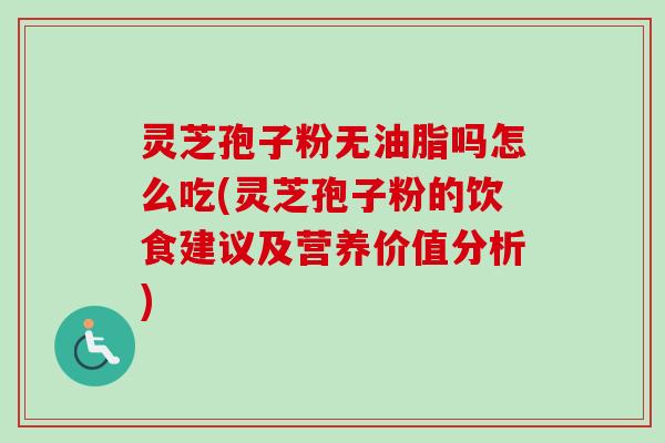 灵芝孢子粉无油脂吗怎么吃(灵芝孢子粉的饮食建议及营养价值分析)-第1张图片-卓越灵芝孢子粉 灵芝孢子粉无油脂吗怎么吃(灵芝孢子粉的饮食建议及营养价值分析)-第1张图片-卓越灵芝孢子粉