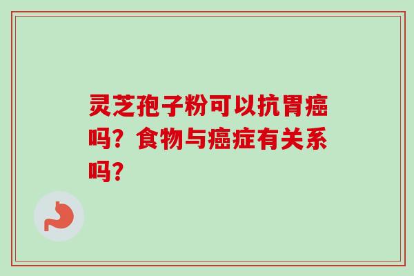 灵芝孢子粉可以抗胃癌吗?食物与癌症有关系吗?-第1张图片-卓越灵芝孢子粉 灵芝孢子粉可以抗胃癌吗?食物与癌症有关系吗?-第1张图片-卓越灵芝孢子粉