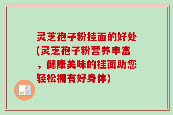 灵芝孢子粉挂面的好处(灵芝孢子粉营养丰富，健康美味的挂面助您轻松拥有好身体)-第1张图片-卓越灵芝孢子粉