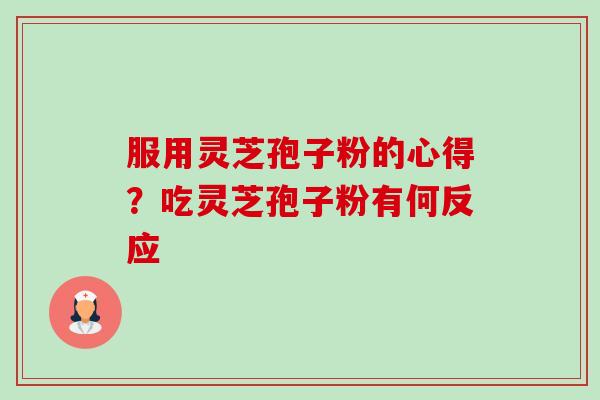 服用灵芝孢子粉的心得?吃灵芝孢子粉有何反应-第1张图片-卓越灵芝孢子粉 服用灵芝孢子粉的心得?吃灵芝孢子粉有何反应-第1张图片-卓越灵芝孢子粉