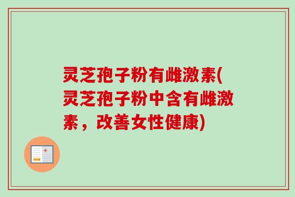 灵芝孢子粉有雌激素(灵芝孢子粉中含有雌激素,改善女性健康)-第1张图片-卓越灵芝孢子粉 灵芝孢子粉有雌激素(灵芝孢子粉中含有雌激素,改善女性健康)-第1张图片-卓越灵芝孢子粉