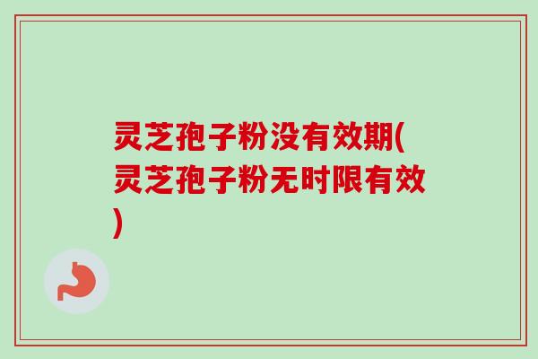 灵芝孢子粉没有效期(灵芝孢子粉无时限有效)-第1张图片-卓越灵芝孢子粉 灵芝孢子粉没有效期(灵芝孢子粉无时限有效)-第1张图片-卓越灵芝孢子粉