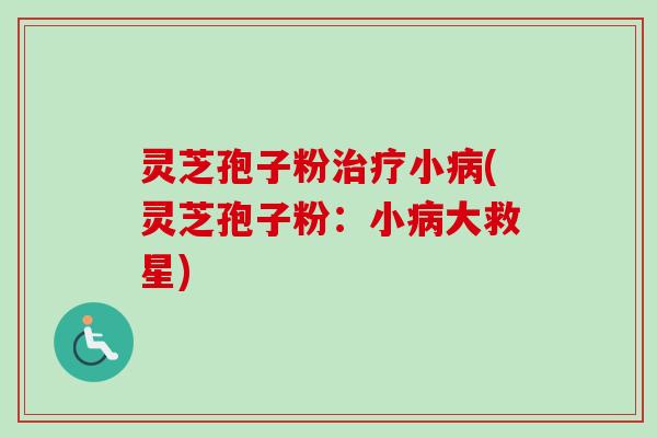 灵芝孢子粉治疗小病(灵芝孢子粉:小病大救星)-第1张图片-卓越灵芝孢子粉 灵芝孢子粉治疗小病(灵芝孢子粉:小病大救星)-第1张图片-卓越灵芝孢子粉