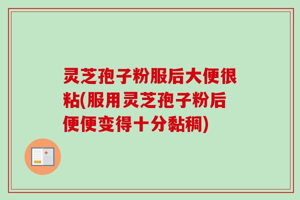 灵芝孢子粉服后大便很粘(服用灵芝孢子粉后便便变得十分黏稠)-第1张图片-卓越灵芝孢子粉 灵芝孢子粉服后大便很粘(服用灵芝孢子粉后便便变得十分黏稠)-第1张图片-卓越灵芝孢子粉