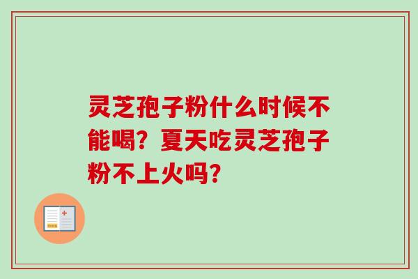 灵芝孢子粉什么时候不能喝?夏天吃灵芝孢子粉不上火吗?-第1张图片-卓越灵芝孢子粉 灵芝孢子粉什么时候不能喝?夏天吃灵芝孢子粉不上火吗?-第1张图片-卓越灵芝孢子粉