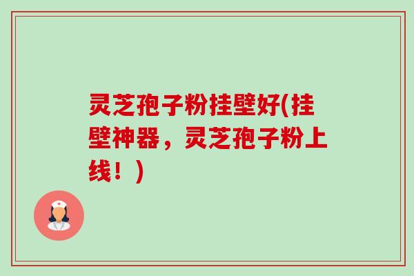 灵芝孢子粉挂壁好(挂壁神器,灵芝孢子粉上线!)-第1张图片-卓越灵芝孢子粉 灵芝孢子粉挂壁好(挂壁神器,灵芝孢子粉上线!)-第1张图片-卓越灵芝孢子粉
