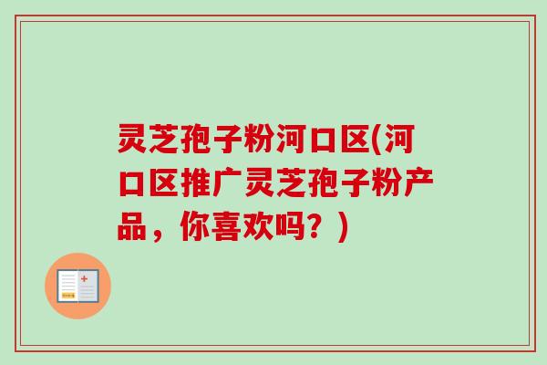 灵芝孢子粉河口区(河口区推广灵芝孢子粉产品,你喜欢吗?)-第1张图片-卓越灵芝孢子粉 灵芝孢子粉河口区(河口区推广灵芝孢子粉产品,你喜欢吗?)-第1张图片-卓越灵芝孢子粉