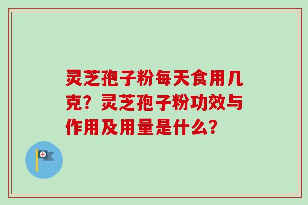 灵芝孢子粉每天食用几克?灵芝孢子粉功效与作用及用量是什么?-第1张图片-卓越灵芝孢子粉 灵芝孢子粉每天食用几克?灵芝孢子粉功效与作用及用量是什么?-第1张图片-卓越灵芝孢子粉