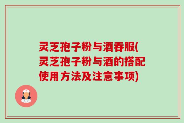 灵芝孢子粉与酒吞服(灵芝孢子粉与酒的搭配使用方法及注意事项)-第1张图片-卓越灵芝孢子粉 灵芝孢子粉与酒吞服(灵芝孢子粉与酒的搭配使用方法及注意事项)-第1张图片-卓越灵芝孢子粉