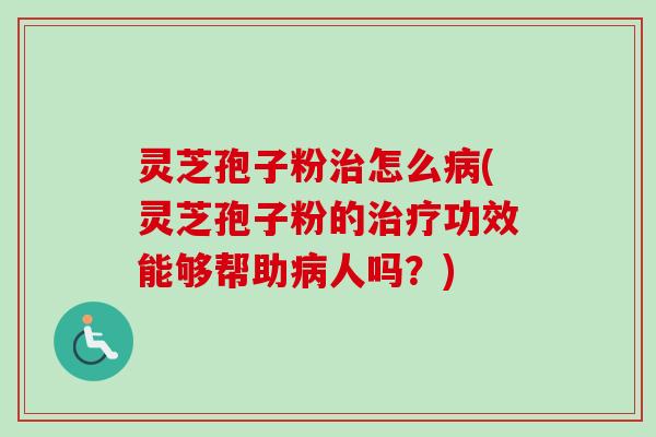 灵芝孢子粉治怎么病(灵芝孢子粉的治疗功效能够帮助病人吗?)-第1张图片-卓越灵芝孢子粉 灵芝孢子粉治怎么病(灵芝孢子粉的治疗功效能够帮助病人吗?)-第1张图片-卓越灵芝孢子粉