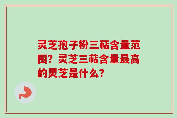 灵芝孢子粉三萜含量范围?灵芝三萜含量最高的灵芝是什么?-第1张图片-卓越灵芝孢子粉 灵芝孢子粉三萜含量范围?灵芝三萜含量最高的灵芝是什么?-第1张图片-卓越灵芝孢子粉