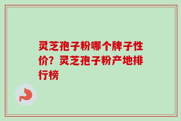 灵芝孢子粉哪个牌子性价?灵芝孢子粉产地排行榜-第1张图片-卓越灵芝孢子粉 灵芝孢子粉哪个牌子性价?灵芝孢子粉产地排行榜-第1张图片-卓越灵芝孢子粉