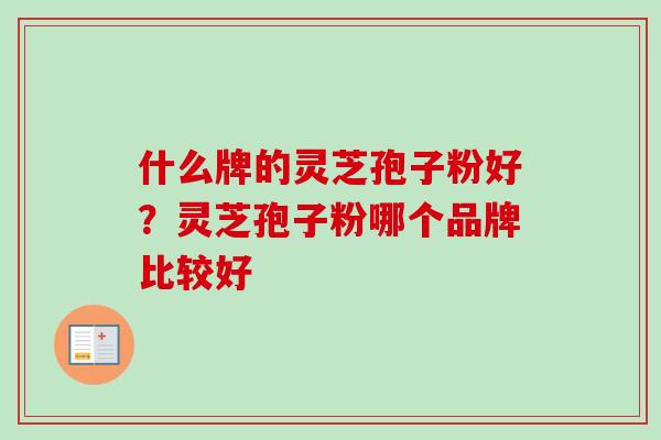 什么牌的灵芝孢子粉好?灵芝孢子粉哪个品牌比较好-第1张图片-卓越灵芝孢子粉 什么牌的灵芝孢子粉好?灵芝孢子粉哪个品牌比较好-第1张图片-卓越灵芝孢子粉
