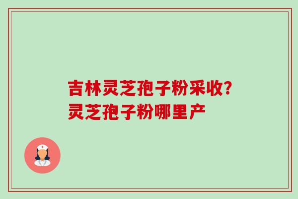 吉林灵芝孢子粉采收?灵芝孢子粉哪里产-第1张图片-卓越灵芝孢子粉 吉林灵芝孢子粉采收?灵芝孢子粉哪里产-第1张图片-卓越灵芝孢子粉