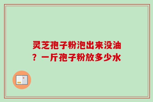 灵芝孢子粉泡出来没油?一斤孢子粉放多少水-第1张图片-卓越灵芝孢子粉 灵芝孢子粉泡出来没油?一斤孢子粉放多少水-第1张图片-卓越灵芝孢子粉