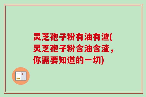 灵芝孢子粉有油有渣(灵芝孢子粉含油含渣,你需要知道的一切)-第1张图片-卓越灵芝孢子粉 灵芝孢子粉有油有渣(灵芝孢子粉含油含渣,你需要知道的一切)-第1张图片-卓越灵芝孢子粉