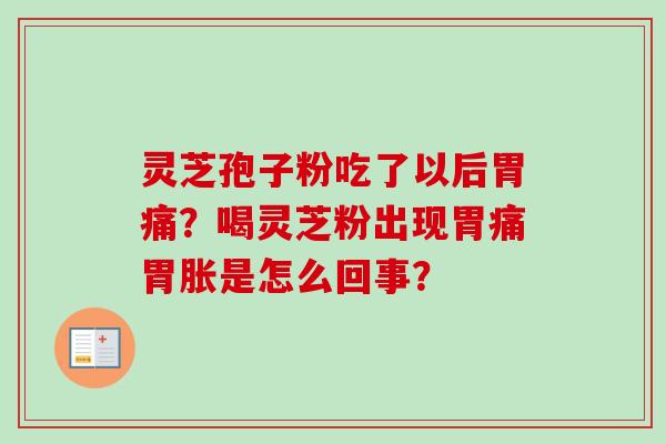 灵芝孢子粉吃了以后胃痛?喝灵芝粉出现胃痛胃胀是怎么回事?-第1张图片-卓越灵芝孢子粉 灵芝孢子粉吃了以后胃痛?喝灵芝粉出现胃痛胃胀是怎么回事?-第1张图片-卓越灵芝孢子粉