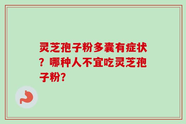 灵芝孢子粉多囊有症状？哪种人不宜吃灵芝孢子粉？-第1张图片-卓越灵芝孢子粉