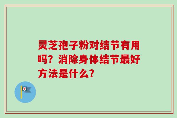 灵芝孢子粉对结节有用吗?消除身体结节最好方法是什么?-第1张图片-卓越灵芝孢子粉 灵芝孢子粉对结节有用吗?消除身体结节最好方法是什么?-第1张图片-卓越灵芝孢子粉