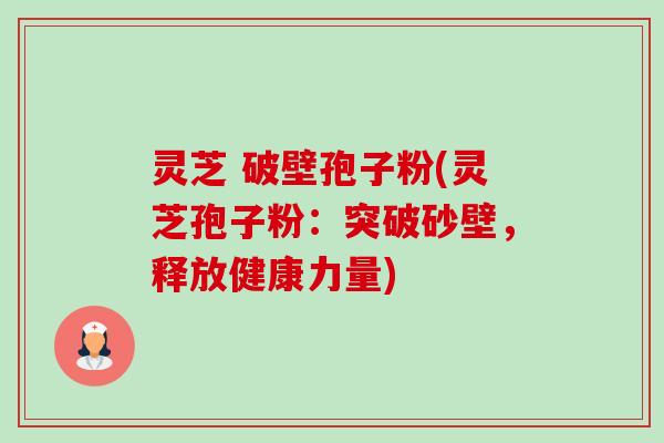 灵芝 破壁孢子粉(灵芝孢子粉：突破砂壁，释放健康力量)-第1张图片-卓越灵芝孢子粉