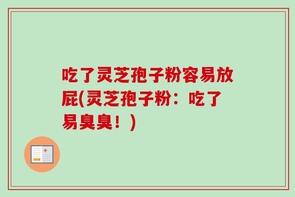 吃了灵芝孢子粉容易放屁(灵芝孢子粉：吃了易臭臭！)-第1张图片-卓越灵芝孢子粉