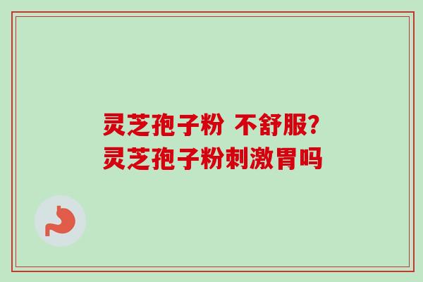 灵芝孢子粉 不舒服?灵芝孢子粉刺激胃吗-第1张图片-卓越灵芝孢子粉 灵芝孢子粉 不舒服?灵芝孢子粉刺激胃吗-第1张图片-卓越灵芝孢子粉