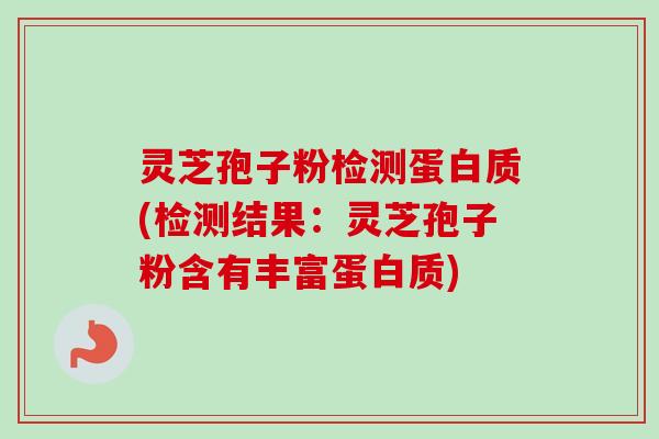 灵芝孢子粉检测蛋白质(检测结果:灵芝孢子粉含有丰富蛋白质)-第1张图片-卓越灵芝孢子粉 灵芝孢子粉检测蛋白质(检测结果:灵芝孢子粉含有丰富蛋白质)-第1张图片-卓越灵芝孢子粉