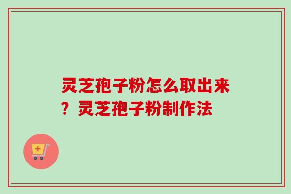 灵芝孢子粉怎么取出来?灵芝孢子粉制作法-第1张图片-卓越灵芝孢子粉 灵芝孢子粉怎么取出来?灵芝孢子粉制作法-第1张图片-卓越灵芝孢子粉