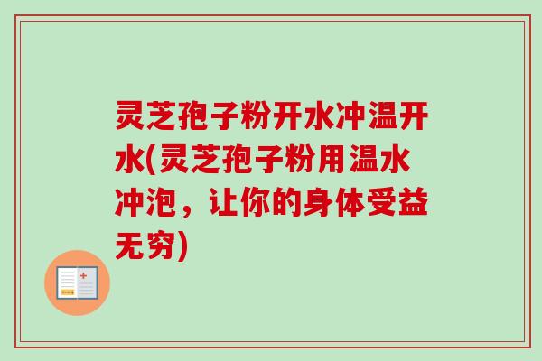 灵芝孢子粉开水冲温开水(灵芝孢子粉用温水冲泡,让你的身体受益无穷)-第1张图片-卓越灵芝孢子粉 灵芝孢子粉开水冲温开水(灵芝孢子粉用温水冲泡,让你的身体受益无穷)-第1张图片-卓越灵芝孢子粉