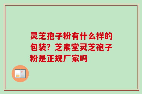 灵芝孢子粉有什么样的包装?芝素堂灵芝孢子粉是正规厂家吗-第1张图片-卓越灵芝孢子粉 灵芝孢子粉有什么样的包装?芝素堂灵芝孢子粉是正规厂家吗-第1张图片-卓越灵芝孢子粉