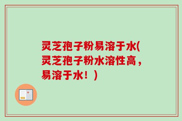 灵芝孢子粉易溶于水(灵芝孢子粉水溶性高，易溶于水！)-第1张图片-卓越灵芝孢子粉