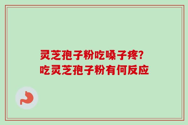 灵芝孢子粉吃嗓子疼?吃灵芝孢子粉有何反应-第1张图片-卓越灵芝孢子粉 灵芝孢子粉吃嗓子疼?吃灵芝孢子粉有何反应-第1张图片-卓越灵芝孢子粉