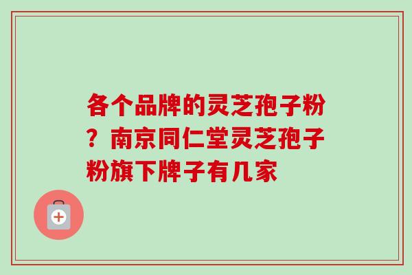 各个品牌的灵芝孢子粉?南京同仁堂灵芝孢子粉旗下牌子有几家-第1张图片-卓越灵芝孢子粉 各个品牌的灵芝孢子粉?南京同仁堂灵芝孢子粉旗下牌子有几家-第1张图片-卓越灵芝孢子粉