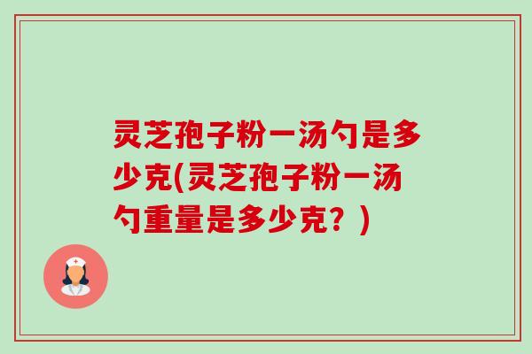 灵芝孢子粉一汤勺是多少克(灵芝孢子粉一汤勺重量是多少克?)-第1张图片-卓越灵芝孢子粉 灵芝孢子粉一汤勺是多少克(灵芝孢子粉一汤勺重量是多少克?)-第1张图片-卓越灵芝孢子粉