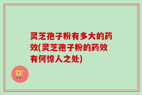 灵芝孢子粉有多大的药效(灵芝孢子粉的药效有何惊人之处)-第1张图片-卓越灵芝孢子粉 灵芝孢子粉有多大的药效(灵芝孢子粉的药效有何惊人之处)-第1张图片-卓越灵芝孢子粉
