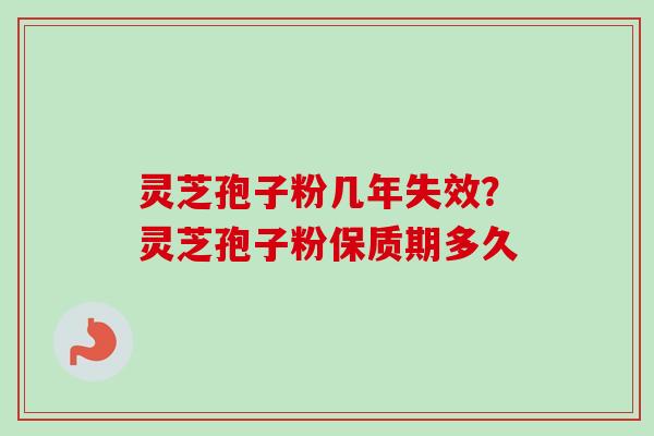 灵芝孢子粉几年失效?灵芝孢子粉保质期多久-第1张图片-卓越灵芝孢子粉 灵芝孢子粉几年失效?灵芝孢子粉保质期多久-第1张图片-卓越灵芝孢子粉