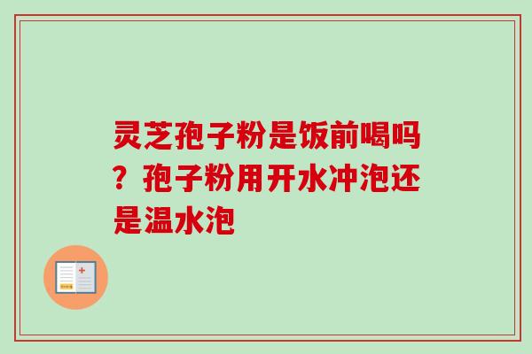 灵芝孢子粉是饭前喝吗?孢子粉用开水冲泡还是温水泡-第1张图片-卓越灵芝孢子粉 灵芝孢子粉是饭前喝吗?孢子粉用开水冲泡还是温水泡-第1张图片-卓越灵芝孢子粉