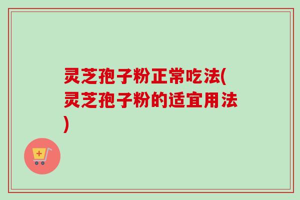 灵芝孢子粉正常吃法(灵芝孢子粉的适宜用法)-第1张图片-卓越灵芝孢子粉