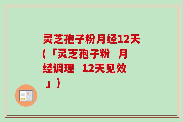 灵芝孢子粉月经12天(「灵芝孢子粉 月经调理 12天见效 」)-第1张图片-卓越灵芝孢子粉 灵芝孢子粉月经12天(「灵芝孢子粉 月经调理 12天见效 」)-第1张图片-卓越灵芝孢子粉
