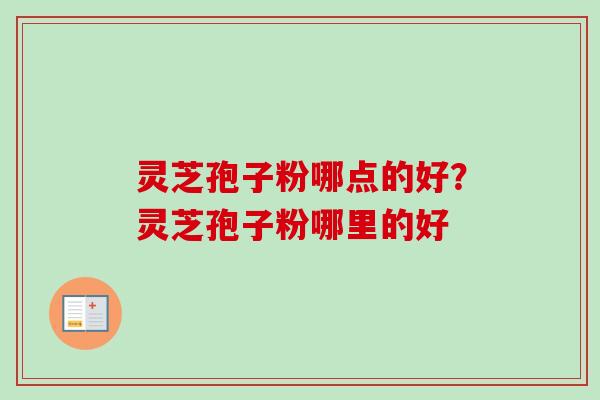 灵芝孢子粉哪点的好？灵芝孢子粉哪里的好-第1张图片-卓越灵芝孢子粉