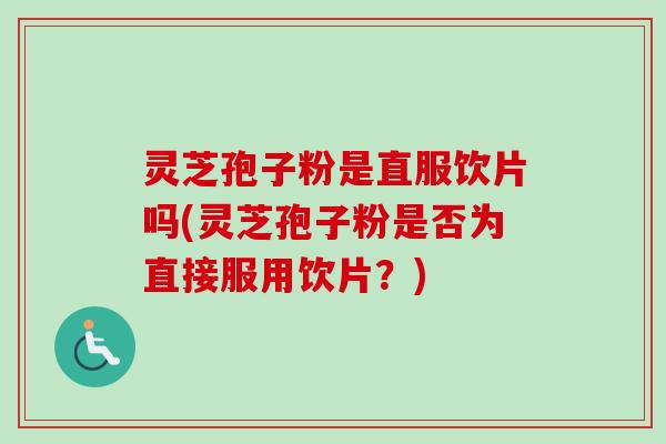 灵芝孢子粉是直服饮片吗(灵芝孢子粉是否为直接服用饮片?)-第1张图片-卓越灵芝孢子粉 灵芝孢子粉是直服饮片吗(灵芝孢子粉是否为直接服用饮片?)-第1张图片-卓越灵芝孢子粉
