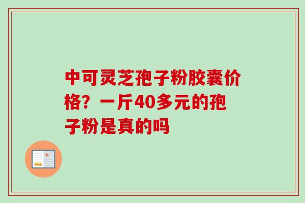 中可灵芝孢子粉胶囊价格?一斤40多元的孢子粉是真的吗-第1张图片-卓越灵芝孢子粉 中可灵芝孢子粉胶囊价格?一斤40多元的孢子粉是真的吗-第1张图片-卓越灵芝孢子粉