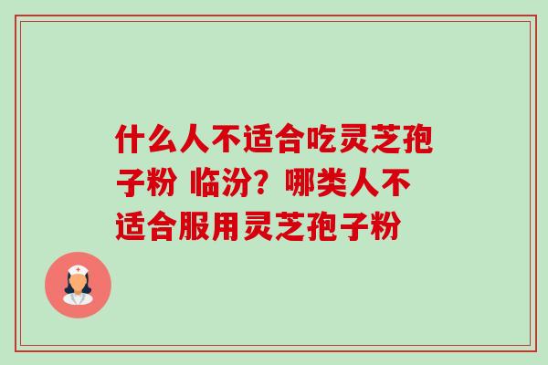 什么人不适合吃灵芝孢子粉 临汾?哪类人不适合服用灵芝孢子粉-第1张图片-卓越灵芝孢子粉 什么人不适合吃灵芝孢子粉 临汾?哪类人不适合服用灵芝孢子粉-第1张图片-卓越灵芝孢子粉