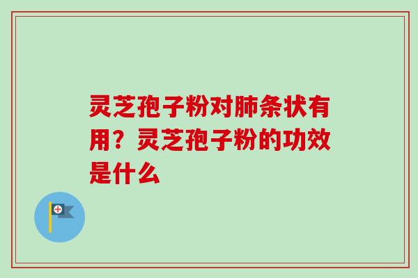 灵芝孢子粉对肺条状有用?灵芝孢子粉的功效是什么-第1张图片-卓越灵芝孢子粉 灵芝孢子粉对肺条状有用?灵芝孢子粉的功效是什么-第1张图片-卓越灵芝孢子粉