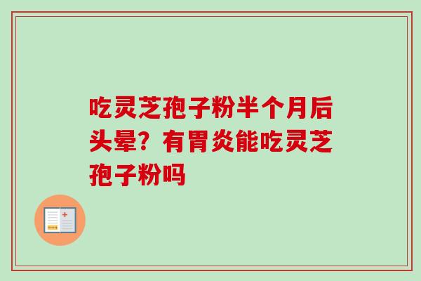吃灵芝孢子粉半个月后头晕?有胃炎能吃灵芝孢子粉吗-第1张图片-卓越灵芝孢子粉 吃灵芝孢子粉半个月后头晕?有胃炎能吃灵芝孢子粉吗-第1张图片-卓越灵芝孢子粉