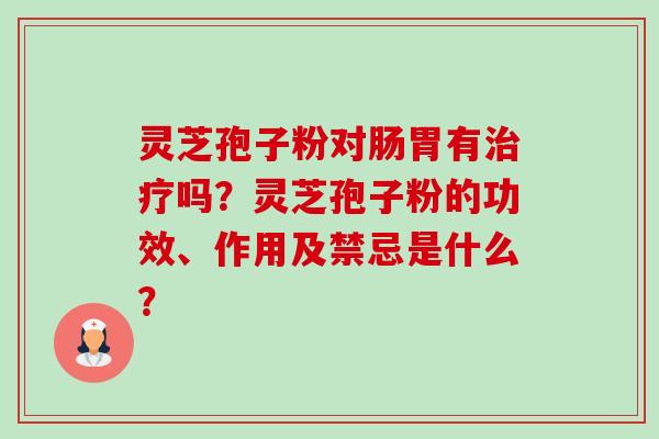 灵芝孢子粉对肠胃有治疗吗?灵芝孢子粉的功效、作用及禁忌是什么?-第1张图片-卓越灵芝孢子粉 灵芝孢子粉对肠胃有治疗吗?灵芝孢子粉的功效、作用及禁忌是什么?-第1张图片-卓越灵芝孢子粉
